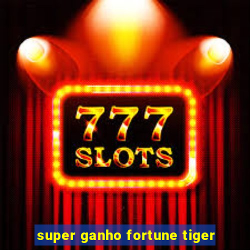 super ganho fortune tiger